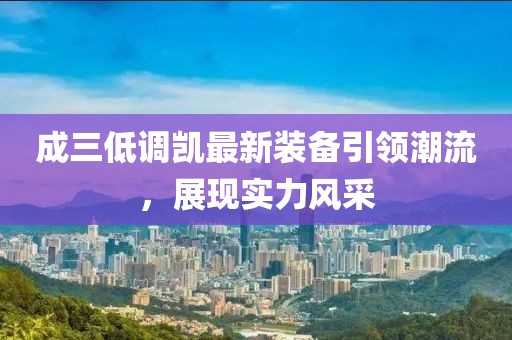 成三低調(diào)凱最新裝備引領(lǐng)潮流，展現(xiàn)實力風(fēng)采