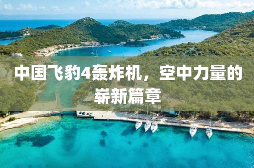 中國飛豹4轟炸機(jī)，空中力量的嶄新篇章