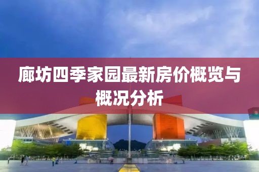 廊坊四季家園最新房價(jià)概覽與概況分析