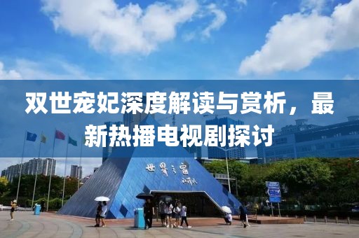 雙世寵妃深度解讀與賞析，最新熱播電視劇探討