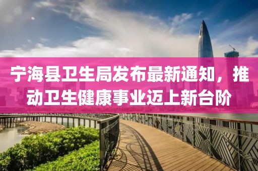 寧?？h衛(wèi)生局發(fā)布最新通知，推動衛(wèi)生健康事業(yè)邁上新臺階