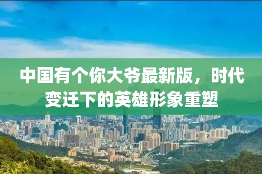 中國(guó)有個(gè)你大爺最新版，時(shí)代變遷下的英雄形象重塑