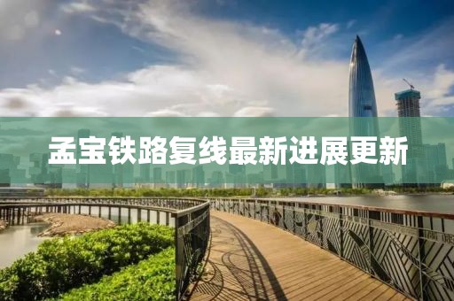 孟寶鐵路復線最新進展更新