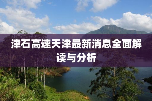 津石高速天津最新消息全面解讀與分析