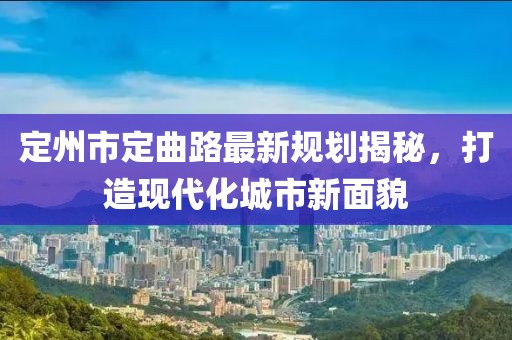 定州市定曲路最新規(guī)劃揭秘，打造現(xiàn)代化城市新面貌
