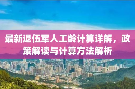 最新退伍軍人工齡計算詳解，政策解讀與計算方法解析