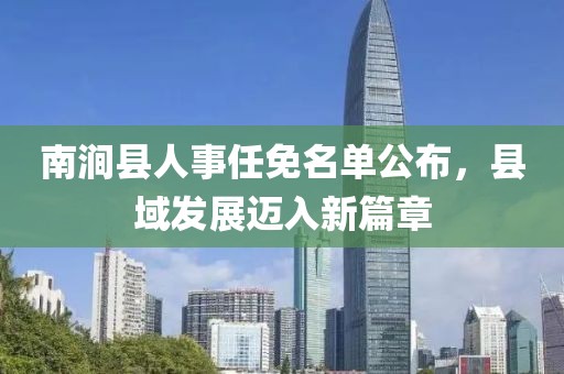 南澗縣人事任免名單公布，縣域發(fā)展邁入新篇章