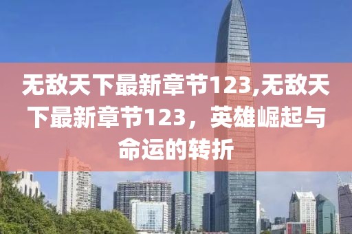 無敵天下最新章節(jié)123,無敵天下最新章節(jié)123，英雄崛起與命運的轉(zhuǎn)折