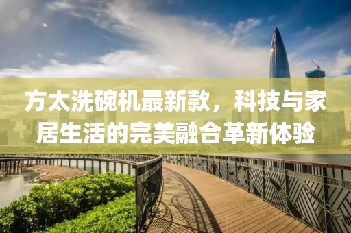 方太洗碗機最新款，科技與家居生活的完美融合革新體驗