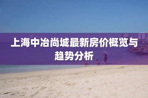 上海中冶尚城最新房價概覽與趨勢分析