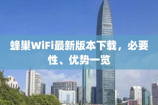 蜂巢WiFi最新版本下載，必要性、優(yōu)勢一覽