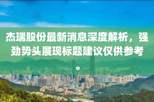 杰瑞股份最新消息深度解析，強勁勢頭展現(xiàn)標題建議僅供參考。