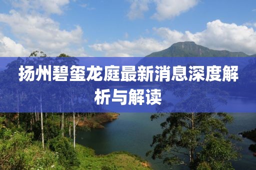 揚(yáng)州碧璽龍庭最新消息深度解析與解讀