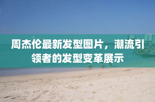 周杰倫最新發(fā)型圖片，潮流引領者的發(fā)型變革展示