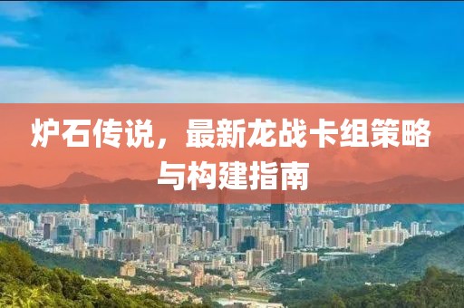 爐石傳說，最新龍戰(zhàn)卡組策略與構建指南