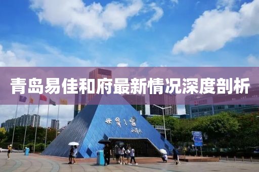 青島易佳和府最新情況深度剖析