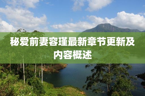 秘愛前妻容瑾最新章節(jié)更新及內容概述
