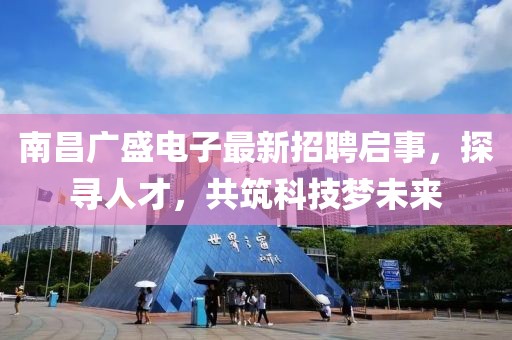 南昌廣盛電子最新招聘啟事，探尋人才，共筑科技?jí)粑磥?lái)