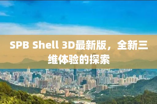 SPB Shell 3D最新版，全新三維體驗(yàn)的探索