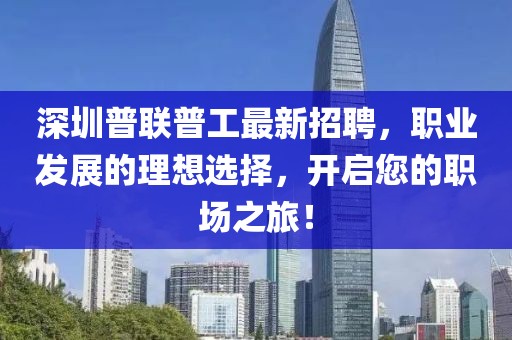 深圳普聯(lián)普工最新招聘，職業(yè)發(fā)展的理想選擇，開啟您的職場之旅！
