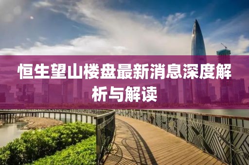 恒生望山樓盤最新消息深度解析與解讀