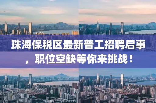 珠海保稅區(qū)最新普工招聘啟事，職位空缺等你來挑戰(zhàn)！