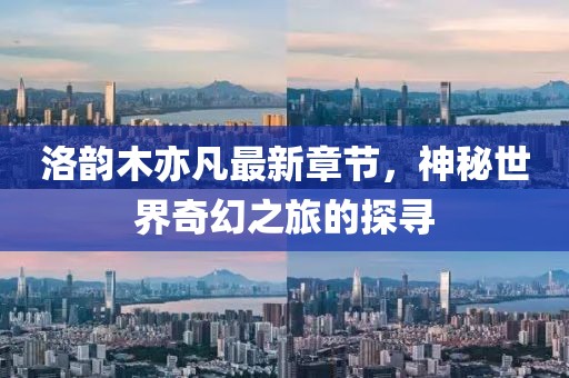 洛韻木亦凡最新章節(jié)，神秘世界奇幻之旅的探尋