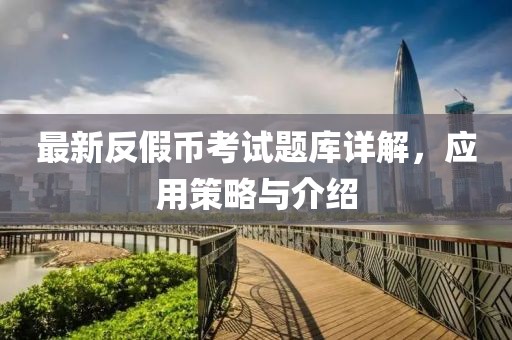 最新反假幣考試題庫詳解，應用策略與介紹