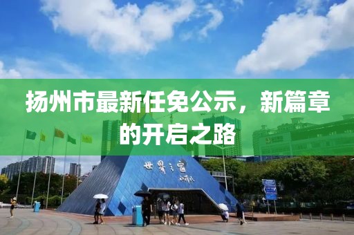 揚(yáng)州市最新任免公示，新篇章的開啟之路