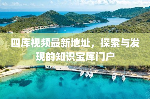 四庫視頻最新地址，探索與發(fā)現(xiàn)的知識寶庫門戶