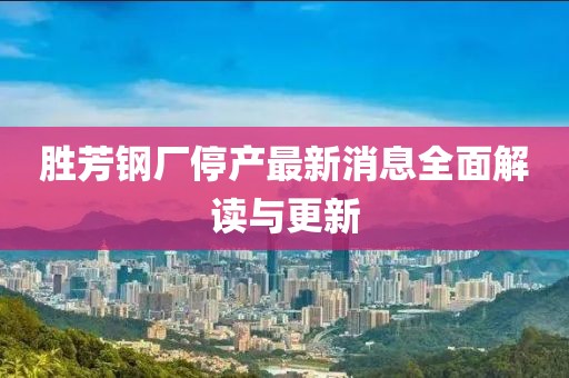 勝芳鋼廠停產(chǎn)最新消息全面解讀與更新