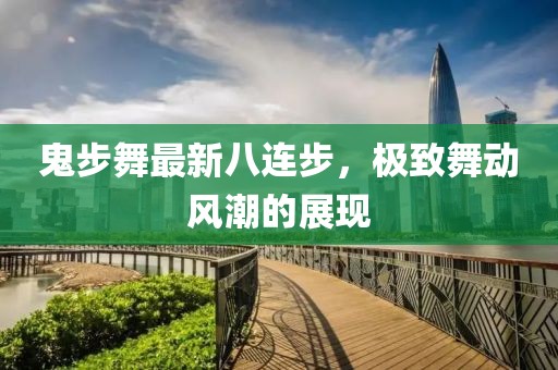 鬼步舞最新八連步，極致舞動風(fēng)潮的展現(xiàn)