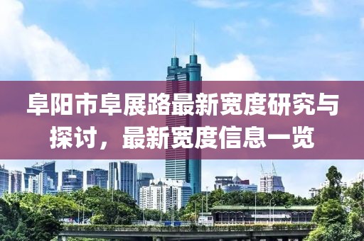 阜陽市阜展路最新寬度研究與探討，最新寬度信息一覽