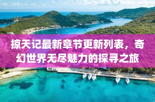 掠天記最新章節(jié)更新列表，奇幻世界無(wú)盡魅力的探尋之旅