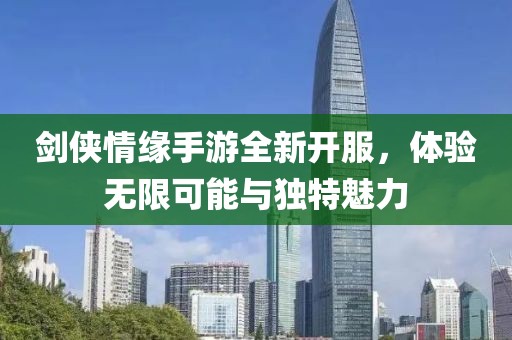劍俠情緣手游全新開服，體驗(yàn)無(wú)限可能與獨(dú)特魅力