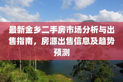 最新金鄉(xiāng)二手房市場(chǎng)分析與出售指南，房源出售信息及趨勢(shì)預(yù)測(cè)