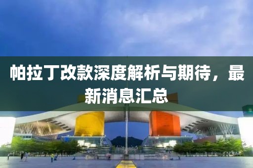 帕拉丁改款深度解析與期待，最新消息匯總