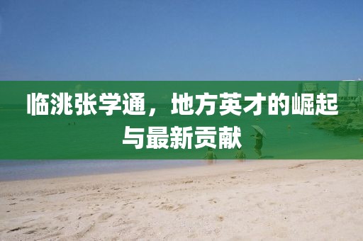 臨洮張學(xué)通，地方英才的崛起與最新貢獻(xiàn)