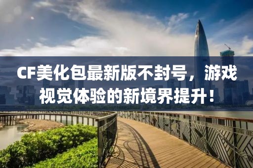 CF美化包最新版不封號，游戲視覺體驗的新境界提升！