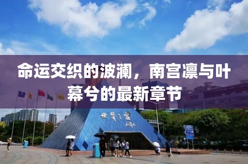 命運交織的波瀾，南宮凜與葉幕兮的最新章節(jié)