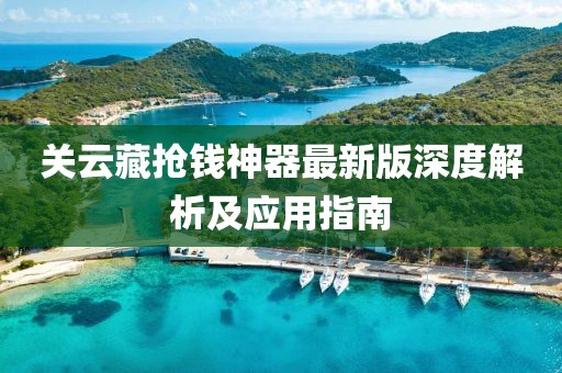 關云藏搶錢神器最新版深度解析及應用指南