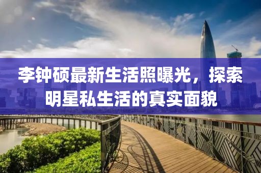 李鐘碩最新生活照曝光，探索明星私生活的真實面貌