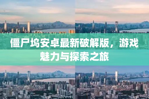 僵尸塢安卓最新破解版，游戲魅力與探索之旅