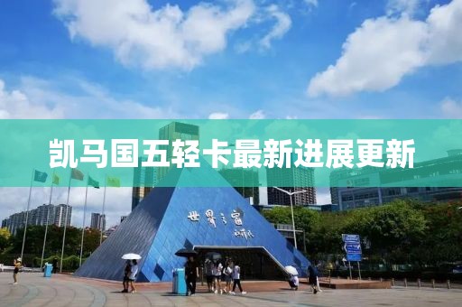 凱馬國(guó)五輕卡最新進(jìn)展更新