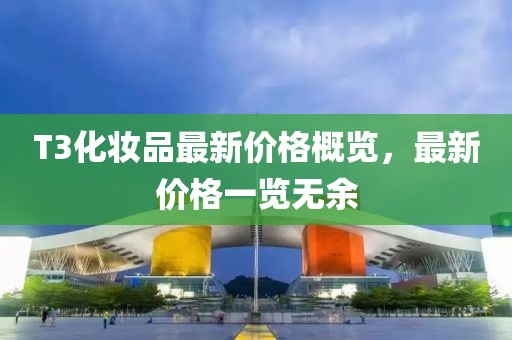 T3化妝品最新價格概覽，最新價格一覽無余