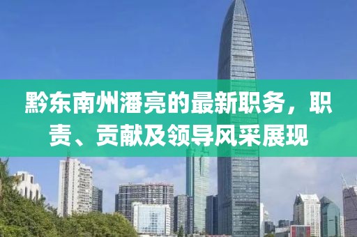 黔東南州潘亮的最新職務，職責、貢獻及領導風采展現(xiàn)