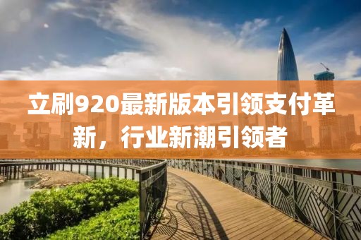 立刷920最新版本引領支付革新，行業(yè)新潮引領者