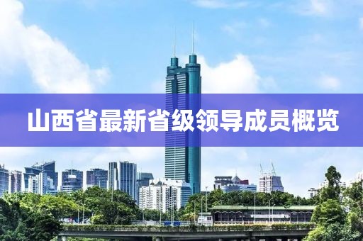 山西省最新省級領(lǐng)導(dǎo)成員概覽