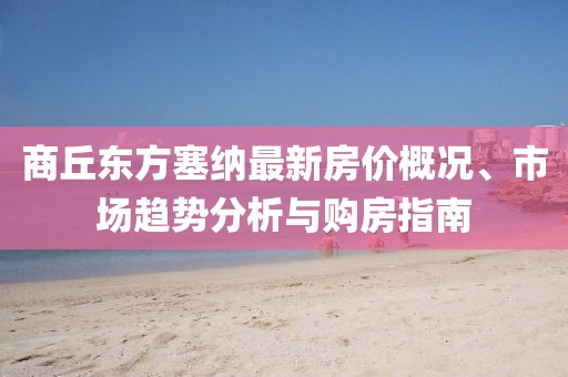 商丘東方塞納最新房?jī)r(jià)概況、市場(chǎng)趨勢(shì)分析與購(gòu)房指南