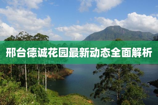 邢臺德誠花園最新動態(tài)全面解析